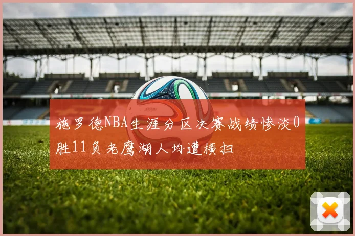 施罗德NBA生涯分区决赛战绩惨淡0胜11负老鹰湖人均遭横扫
