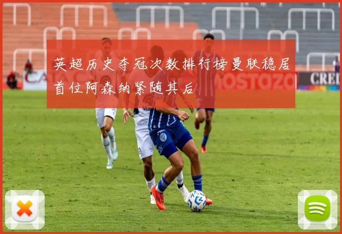 英超历史夺冠次数排行榜曼联稳居首位阿森纳紧随其后