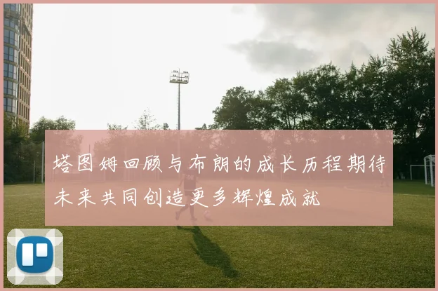 塔图姆回顾与布朗的成长历程期待未来共同创造更多辉煌成就