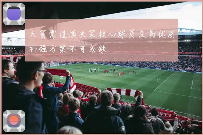 火箭需谨慎决策核心球员交易优质补强方案不可或缺