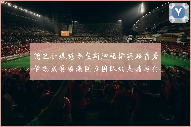 德里社媒感慨在斯坦福桥英超首秀梦想成真感谢医疗团队的支持与付出