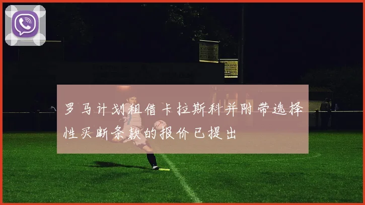 罗马计划租借卡拉斯科并附带选择性买断条款的报价已提出