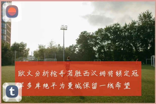 欧文分析枪手若胜西汉姆将锁定冠军多库绝平为曼城保留一线希望