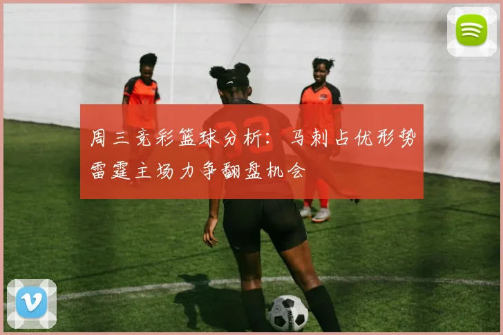 周三竞彩篮球分析：马刺占优形势雷霆主场力争翻盘机会
