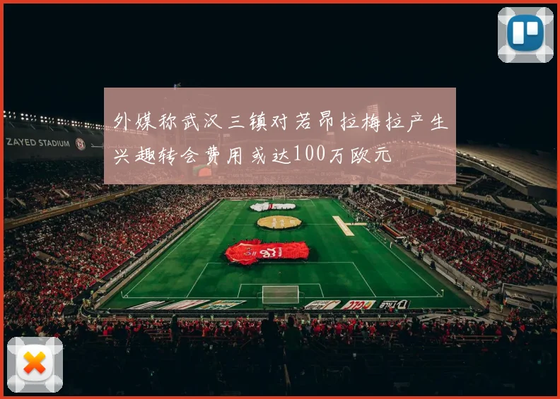 外媒称武汉三镇对若昂拉梅拉产生兴趣转会费用或达100万欧元