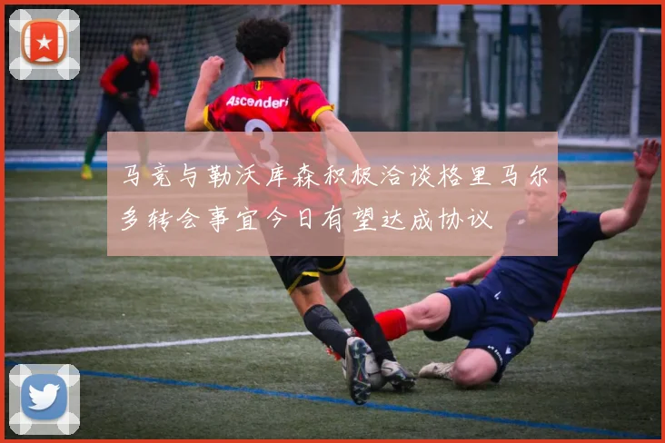马竞与勒沃库森积极洽谈格里马尔多转会事宜今日有望达成协议