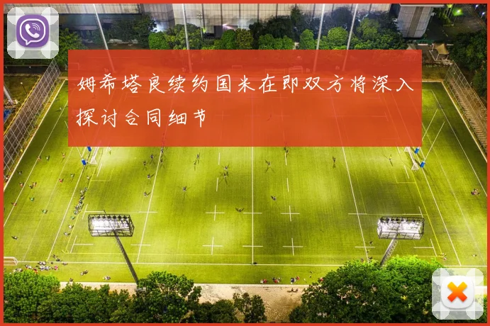 姆希塔良续约国米在即双方将深入探讨合同细节