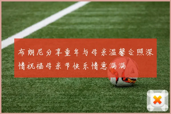 布朗尼分享童年与母亲温馨合照深情祝福母亲节快乐情意满满