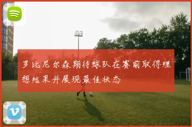 罗比尼尔森期待球队在赛前取得理想结果并展现最佳状态